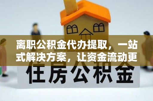 太湖离职公积金代办提取，一站式解决方案，让资金流动更便捷