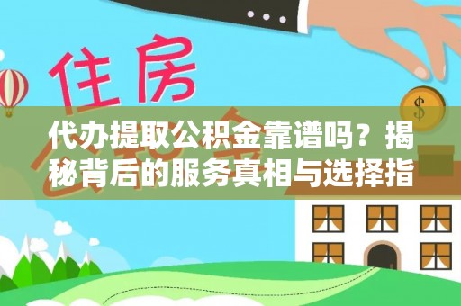 太湖代办提取公积金靠谱吗？揭秘背后的服务真相与选择指南