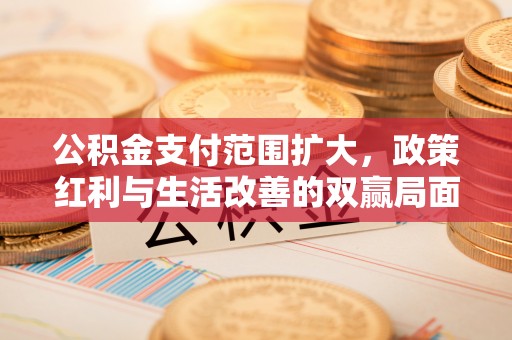太湖公积金支付范围扩大，政策红利与生活改善的双赢局面