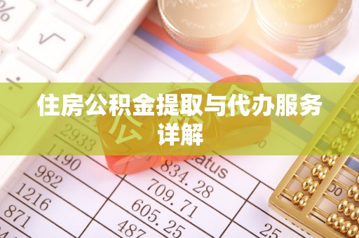 太湖住房公积金提取与代办服务详解