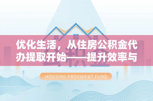 太湖优化生活，从住房公积金代办提取开始——提升效率与便捷的秘诀
