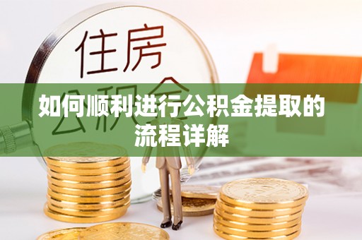 太湖如何顺利进行公积金提取的流程详解