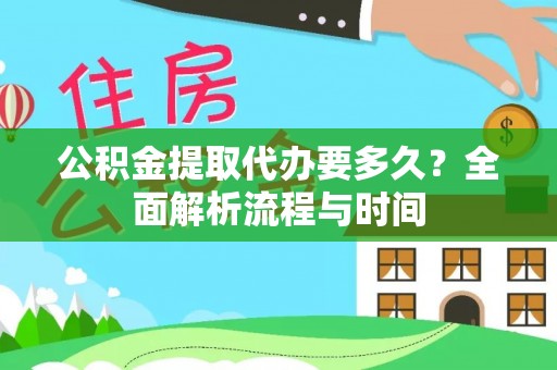 太湖公积金提取代办要多久？全面解析流程与时间