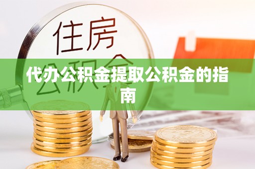 太湖代办公积金提取公积金的指南