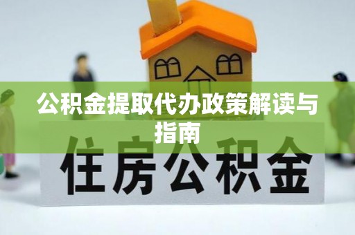 太湖公积金提取代办政策解读与指南