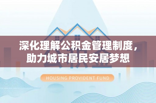 太湖深化理解公积金管理制度，助力城市居民安居梦想