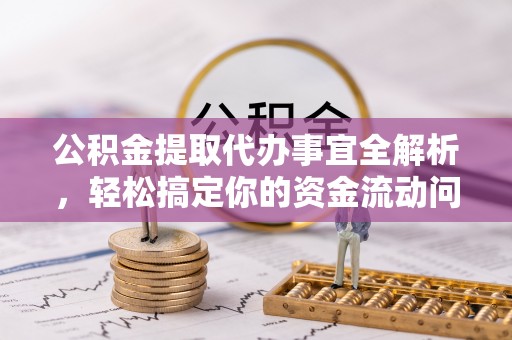 太湖公积金提取代办事宜全解析，轻松搞定你的资金流动问题