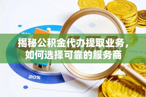 太湖揭秘公积金代办提取业务，如何选择可靠的服务商