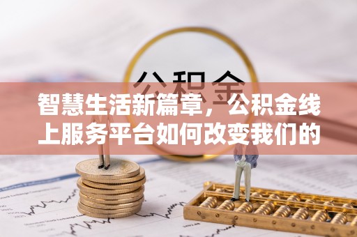 太湖智慧生活新篇章，公积金线上服务平台如何改变我们的日常