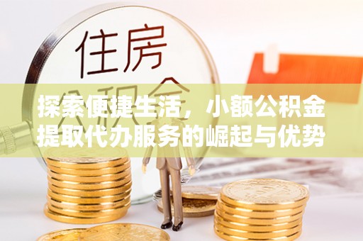 太湖探索便捷生活，小额公积金提取代办服务的崛起与优势