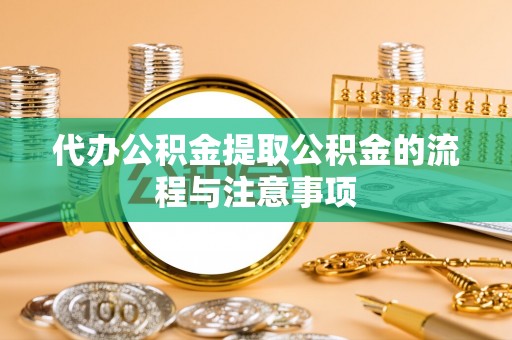 太湖代办公积金提取公积金的流程与注意事项