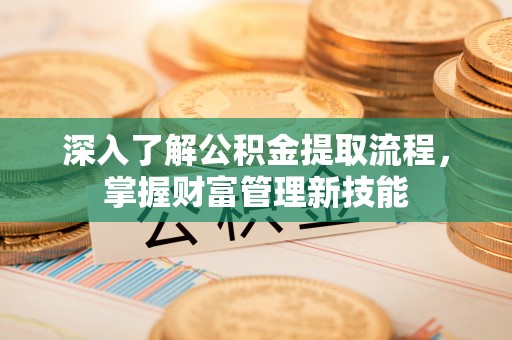 太湖深入了解公积金提取流程，掌握财富管理新技能