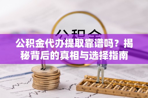太湖公积金代办提取靠谱吗？揭秘背后的真相与选择指南