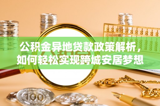 太湖公积金异地贷款政策解析，如何轻松实现跨城安居梦想
