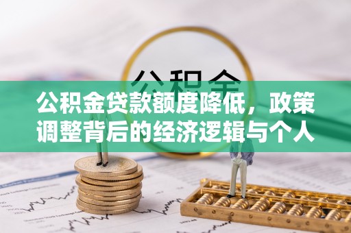 太湖公积金贷款额度降低，政策调整背后的经济逻辑与个人应对策略