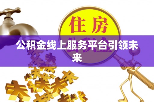 太湖公积金线上服务平台引领未来