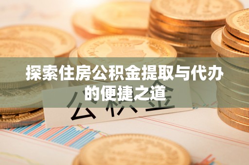 太湖探索住房公积金提取与代办的便捷之道