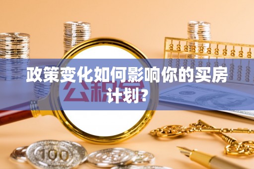 太湖政策变化如何影响你的买房计划？