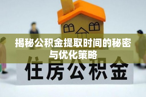 太湖揭秘公积金提取时间的秘密与优化策略
