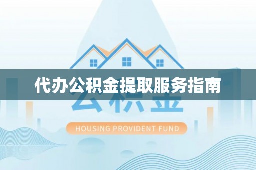 太湖代办公积金提取服务指南
