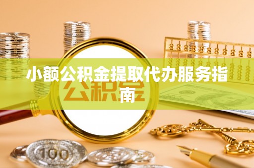 太湖小额公积金提取代办服务指南