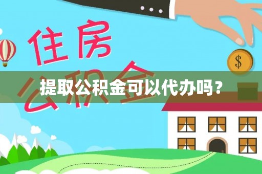 太湖提取公积金可以代办吗？