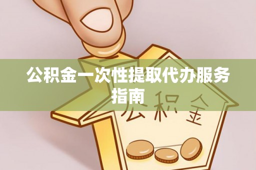 太湖公积金一次性提取代办服务指南