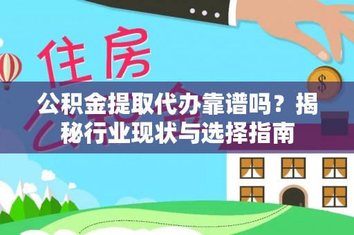 太湖公积金提取代办靠谱吗？揭秘行业现状与选择指南