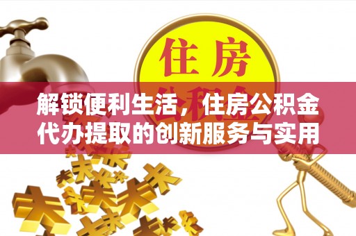 太湖解锁便利生活，住房公积金代办提取的创新服务与实用指南