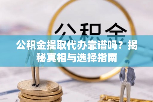 太湖公积金提取代办靠谱吗？揭秘真相与选择指南