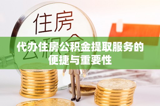 太湖代办住房公积金提取服务的便捷与重要性
