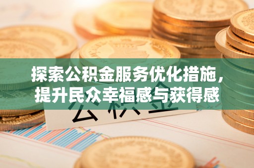 太湖探索公积金服务优化措施，提升民众幸福感与获得感