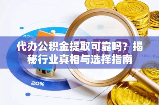 太湖代办公积金提取可靠吗？揭秘行业真相与选择指南