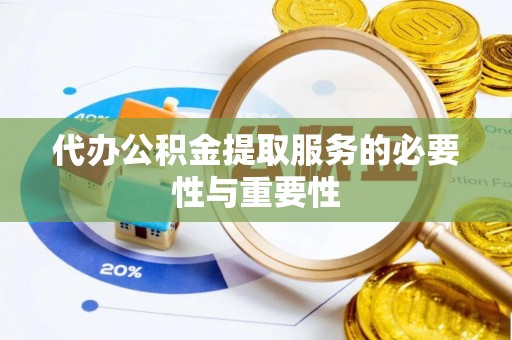 太湖代办公积金提取服务的必要性与重要性