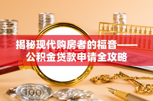 太湖揭秘现代购房者的福音——公积金贷款申请全攻略