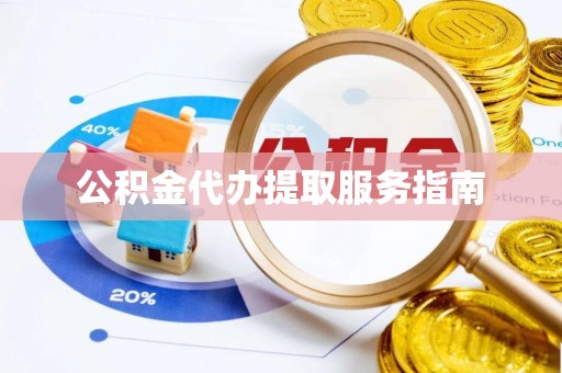 太湖公积金代办提取服务指南