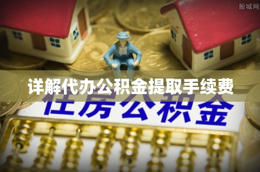 太湖详解代办公积金提取手续费