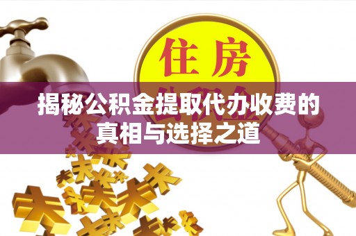 太湖揭秘公积金提取代办收费的真相与选择之道