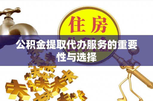 太湖公积金提取代办服务的重要性与选择