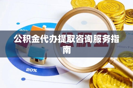 太湖公积金代办提取咨询服务指南
