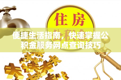 太湖便捷生活指南，快速掌握公积金服务网点查询技巧