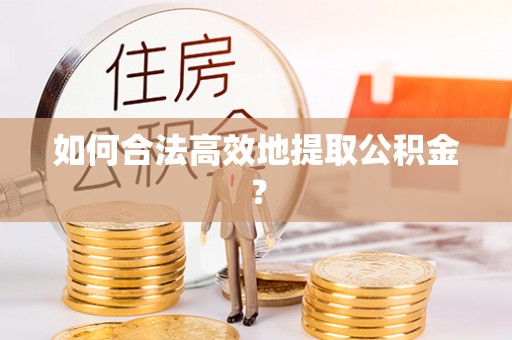 太湖如何合法高效地提取公积金？