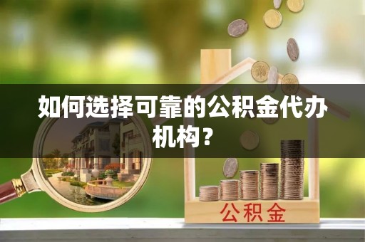 太湖如何选择可靠的公积金代办机构？