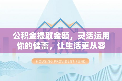 太湖公积金提取金额，灵活运用你的储蓄，让生活更从容