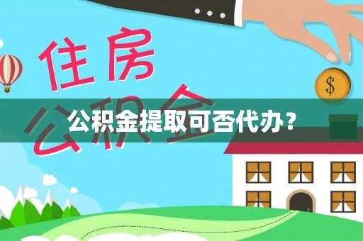 太湖公积金提取可否代办？