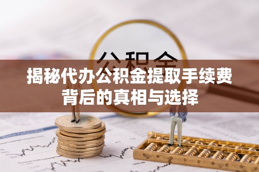 太湖揭秘代办公积金提取手续费背后的真相与选择