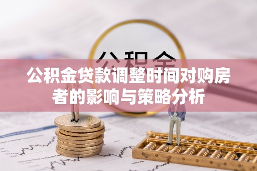 太湖公积金贷款调整时间对购房者的影响与策略分析