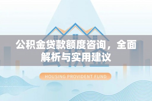太湖公积金贷款额度咨询，全面解析与实用建议