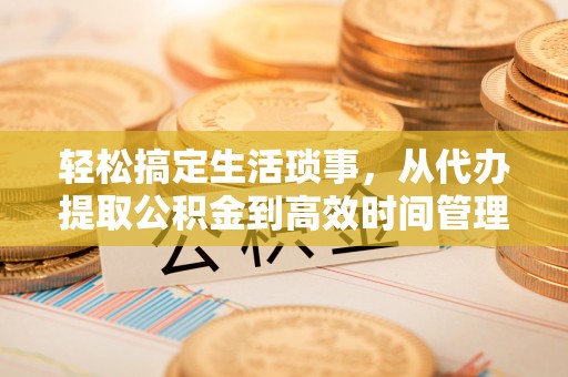 太湖轻松搞定生活琐事，从代办提取公积金到高效时间管理