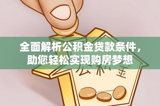 太湖全面解析公积金贷款条件，助您轻松实现购房梦想